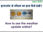 How to see the Weather update online? This video explains in Hindi